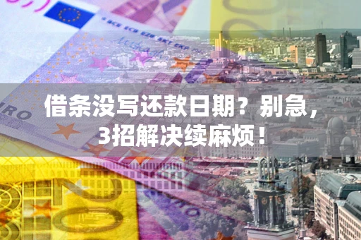 武汉借条没写还款日期？别急，3招解决续麻烦！