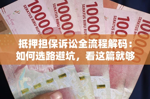 武汉抵押担保诉讼全流程解码：如何选路避坑，看这篇就够了
