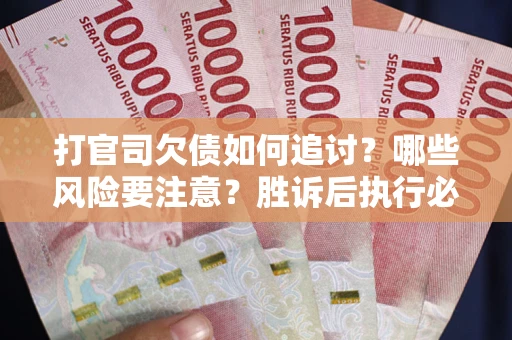 武汉打官司欠债如何追讨？哪些风险要注意？胜诉后执行必看！