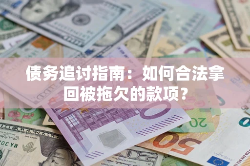 武汉债务追讨指南：如何合法拿回被拖欠的款项？