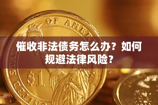 武汉催收非法债务怎么办？如何规避法律风险？