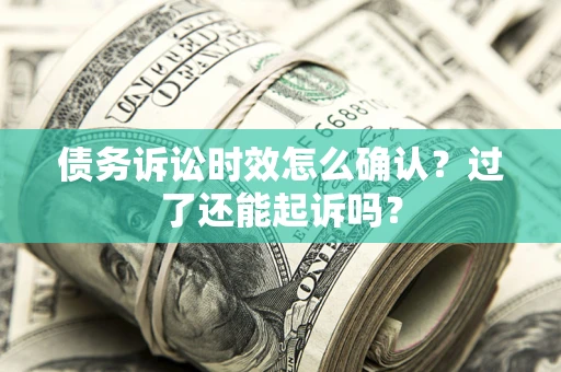 武汉债务诉讼时效怎么确认？过了还能起诉吗？