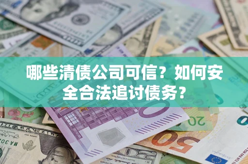 武汉哪些清债公司可信？如何安全合法追讨债务？