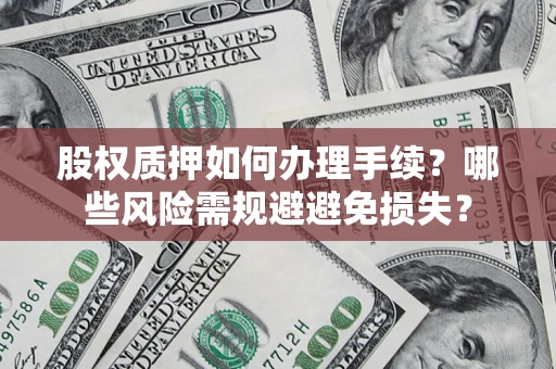 武汉股权质押如何办理手续？哪些风险需规避避免损失？