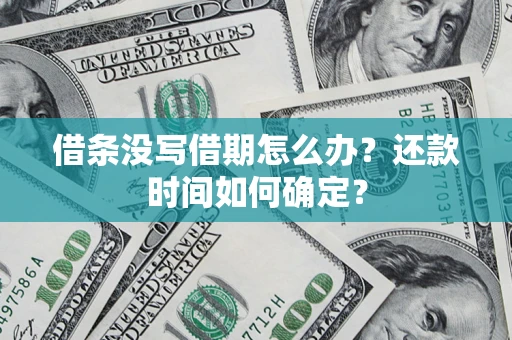 武汉借条没写借期怎么办？还款时间如何确定？