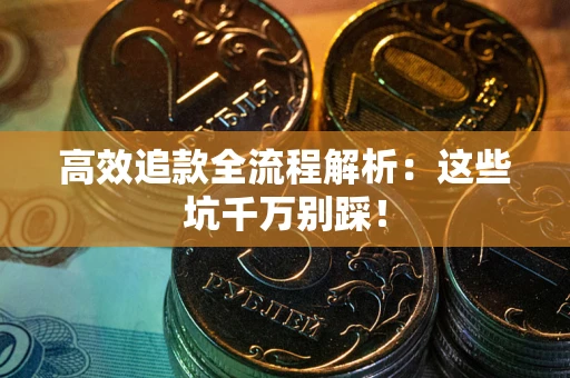 武汉高效追款全流程解析：这些坑千万别踩！