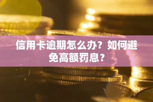 武汉信用卡逾期怎么办？如何避免高额罚息？