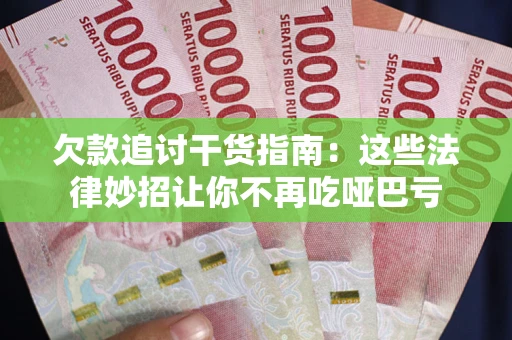 武汉欠款追讨干货指南：这些法律妙招让你不再吃哑巴亏