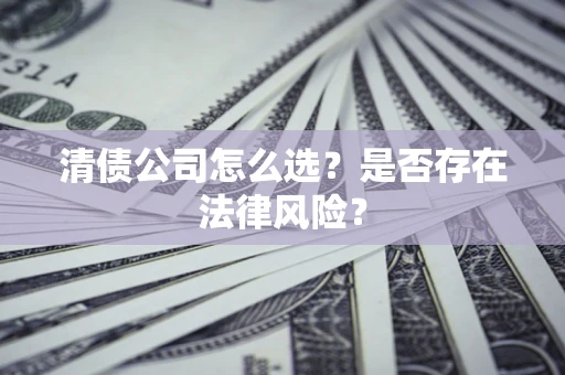 武汉清债公司怎么选？是否存在法律风险？