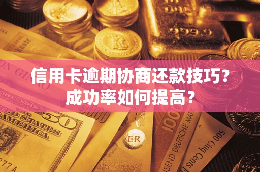 武汉信用卡逾期协商还款技巧？成功率如何提高？