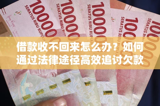 武汉借款收不回来怎么办?如何通过法律途径高效追讨欠款? 武汉借款收不回来怎么办?如何通过法律途径高效追讨欠款?