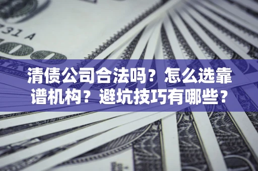 武汉清债公司合法吗？怎么选靠谱机构？避坑技巧有哪些？