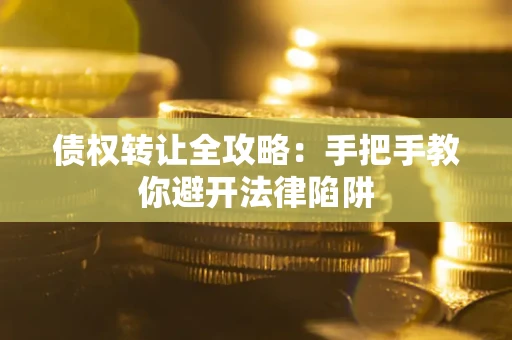 武汉债权转让全攻略：手把手教你避开法律陷阱