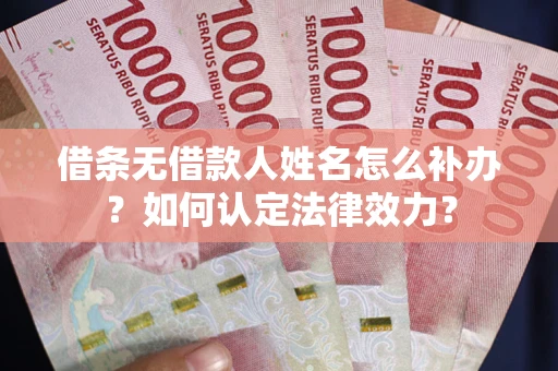 武汉借条无借款人姓名怎么补办？如何认定法律效力？