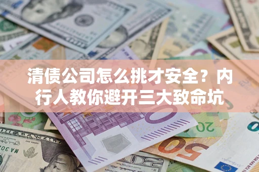 武汉清债公司怎么挑才安全?内行人教你避开三大致命坑 武汉清债公司怎么挑才安全?内行人教你避开三大致命坑