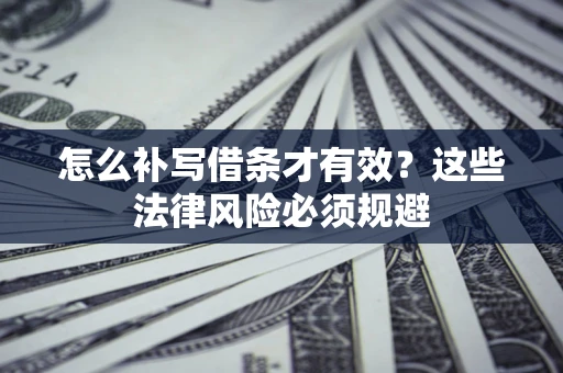 武汉怎么补写借条才有效？这些法律风险必须规避