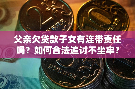 武汉父亲欠贷款子女有连带责任吗？如何合法追讨不坐牢？