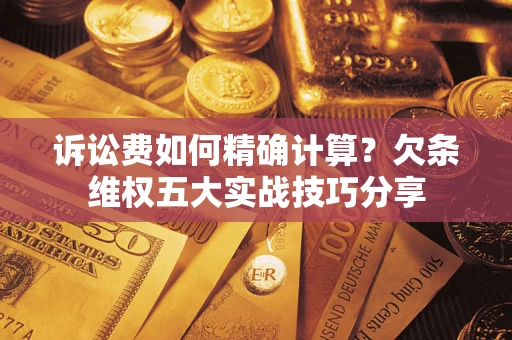 武汉诉讼费如何精确计算？欠条维权五大实战技巧分享