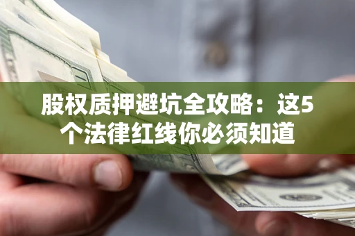 武汉股权质押避坑全攻略：这5个法律红线你必须知道