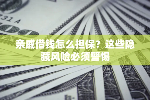 武汉亲戚借钱怎么担保？这些隐藏风险必须警惕