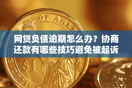 武汉网贷负债逾期怎么办？协商还款有哪些技巧避免被起诉？