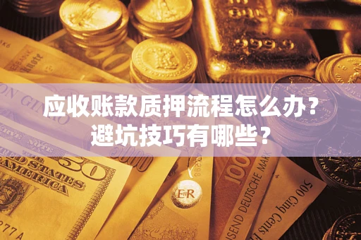武汉应收账款质押流程怎么办？避坑技巧有哪些？