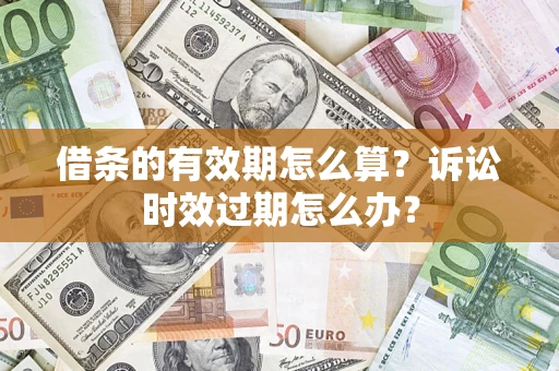 武汉借条的有效期怎么算？诉讼时效过期怎么办？