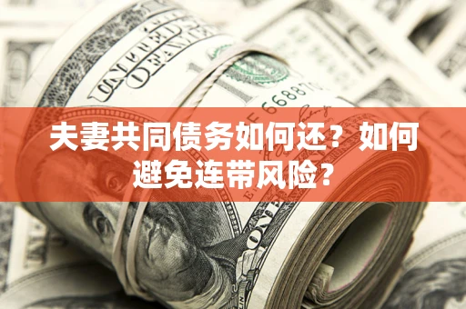 武汉夫妻共同债务如何还？如何避免连带风险？