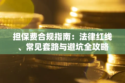 武汉担保费合规指南：法律红线、常见套路与避坑全攻略