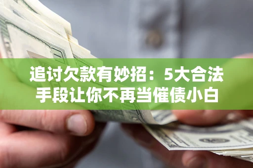 武汉追讨欠款有妙招：5大合法手段让你不再当催债小白