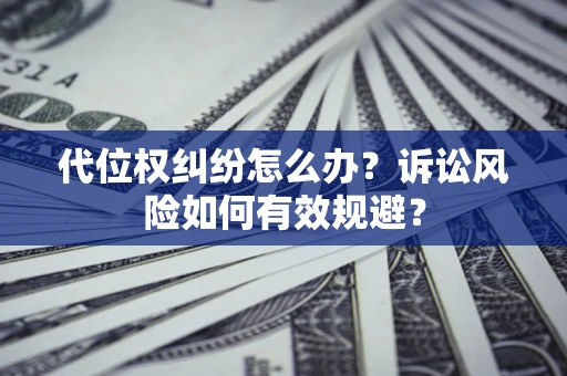 武汉代位权纠纷怎么办？诉讼风险如何有效规避？