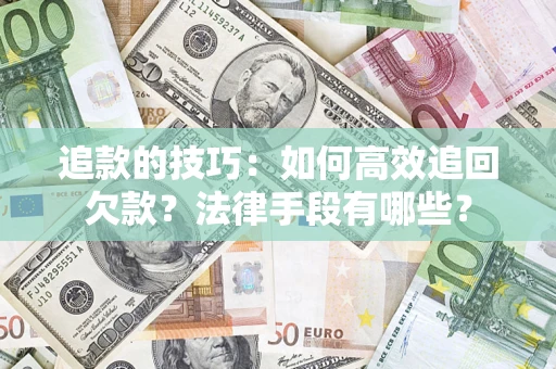 武汉追款的技巧：如何高效追回欠款？法律手段有哪些？