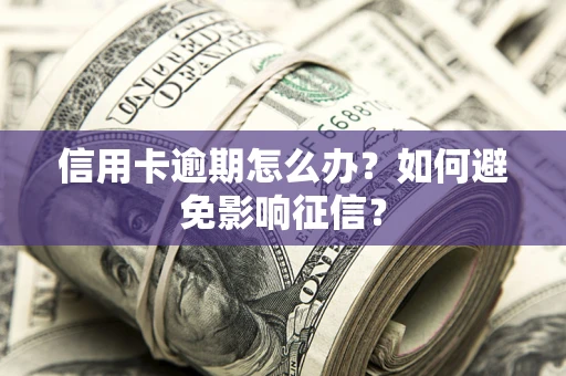武汉信用卡逾期怎么办？如何避免影响征信？