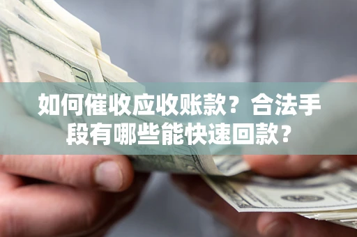 武汉如何催收应收账款？合法手段有哪些能快速回款？
