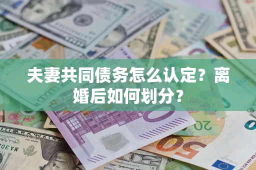 武汉夫妻共同债务怎么认定？离婚后如何划分？