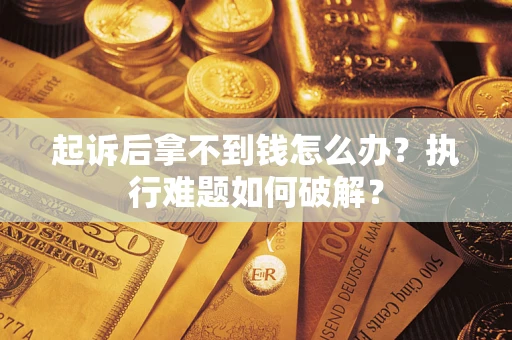 武汉起诉后拿不到钱怎么办?执行难题如何破解? 武汉起诉后拿不到钱怎么办?执行难题如何破解?