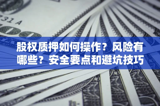 武汉股权质押如何操作？风险有哪些？安全要点和避坑技巧？