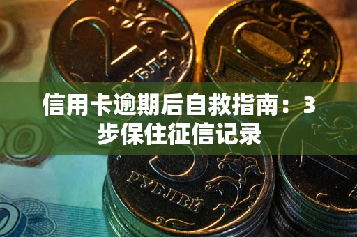 武汉信用卡逾期后自救指南：3步保住征信记录