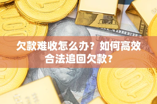 武汉欠款难收怎么办？如何高效合法追回欠款？