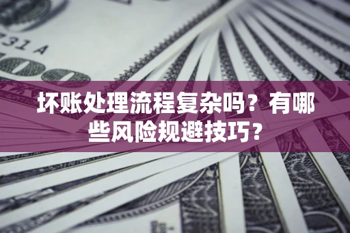 武汉坏账处理流程复杂吗？有哪些风险规避技巧？