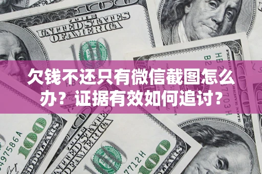 武汉欠钱不还只有微信截图怎么办？证据有效如何追讨？