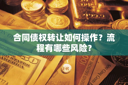 武汉合同债权转让如何操作？流程有哪些风险？