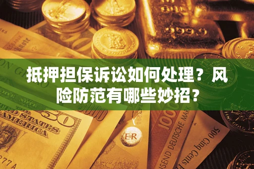 武汉抵押担保诉讼如何处理？风险防范有哪些妙招？
