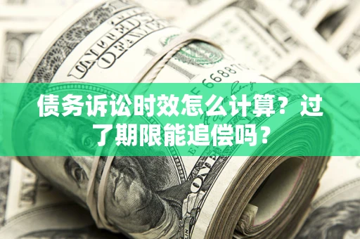 武汉债务诉讼时效怎么计算？过了期限能追偿吗？