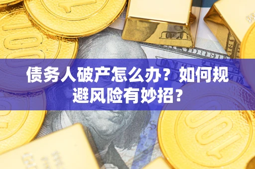 武汉债务人破产怎么办？如何规避风险有妙招？