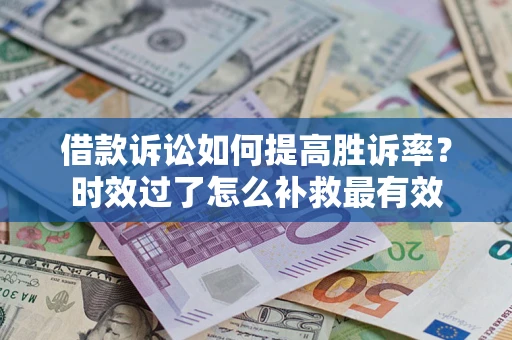 武汉借款诉讼如何提高胜诉率？时效过了怎么补救最有效