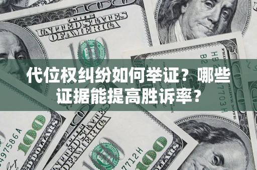 武汉代位权纠纷如何举证？哪些证据能提高胜诉率？