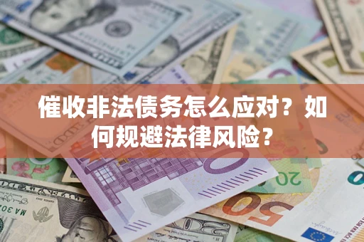 武汉催收非法债务怎么应对？如何规避法律风险？