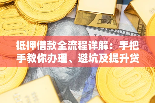 武汉抵押借款全流程详解：手把手教你办理、避坑及提升贷款额度