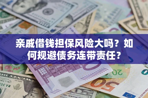 武汉亲戚借钱担保风险大吗？如何规避债务连带责任？